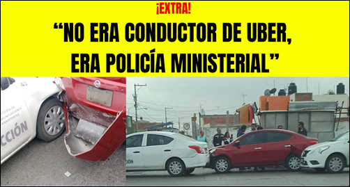 ¡EXTRA! “NO ERA CONDUCTOR DE UBER, ERA POLICÍA MINISTERIAL”